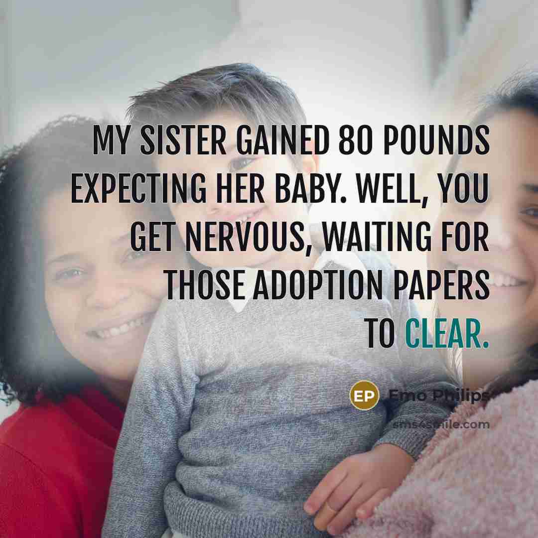 “My sister gained 80 pounds expecting her baby. Well, you…” quote by Emo Philips