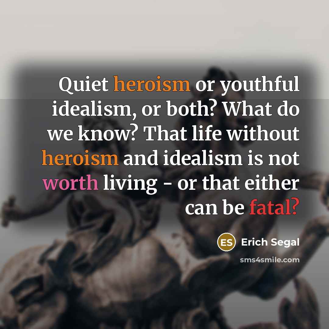 “Quiet heroism or youthful idealism, or both? What do we…” quote by Erich Segal