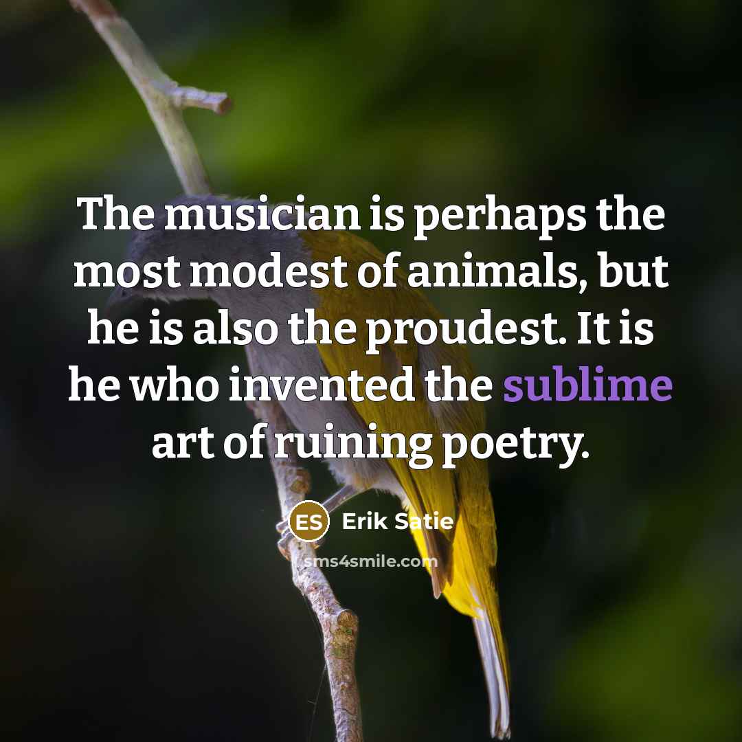 “The musician is perhaps the most modest of animals, but…” quote by Erik Satie