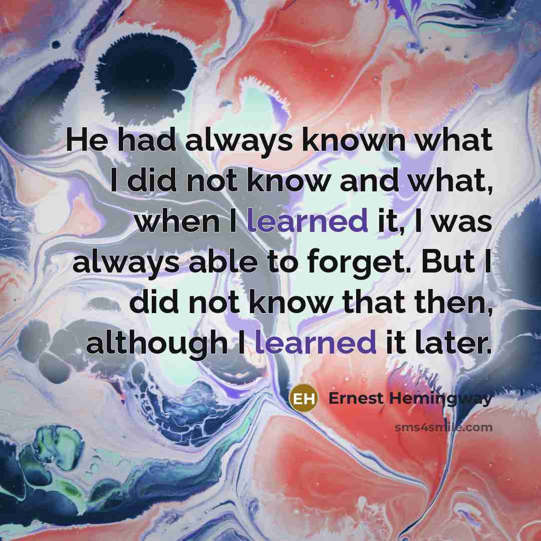 “He had always known what I did not know and…” quote by Ernest Hemingway