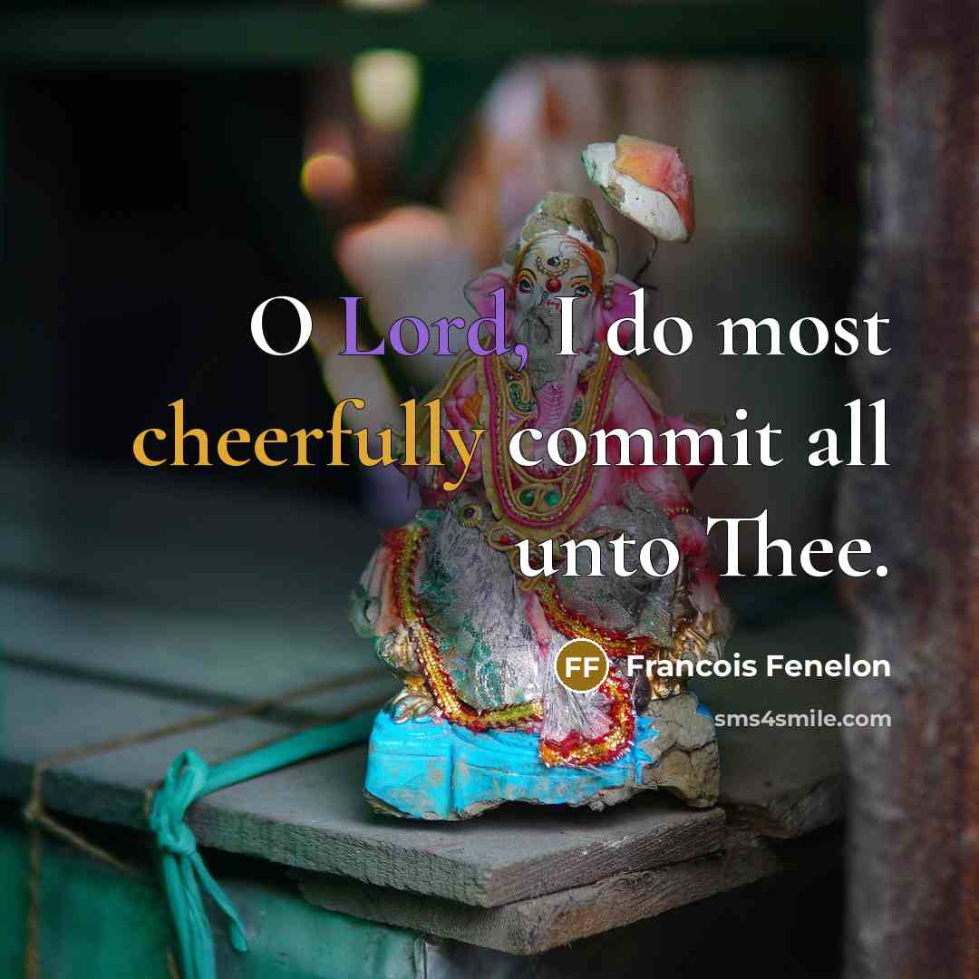 “O Lord, I do most cheerfully commit all unto Thee.” quote by Francois Fenelon