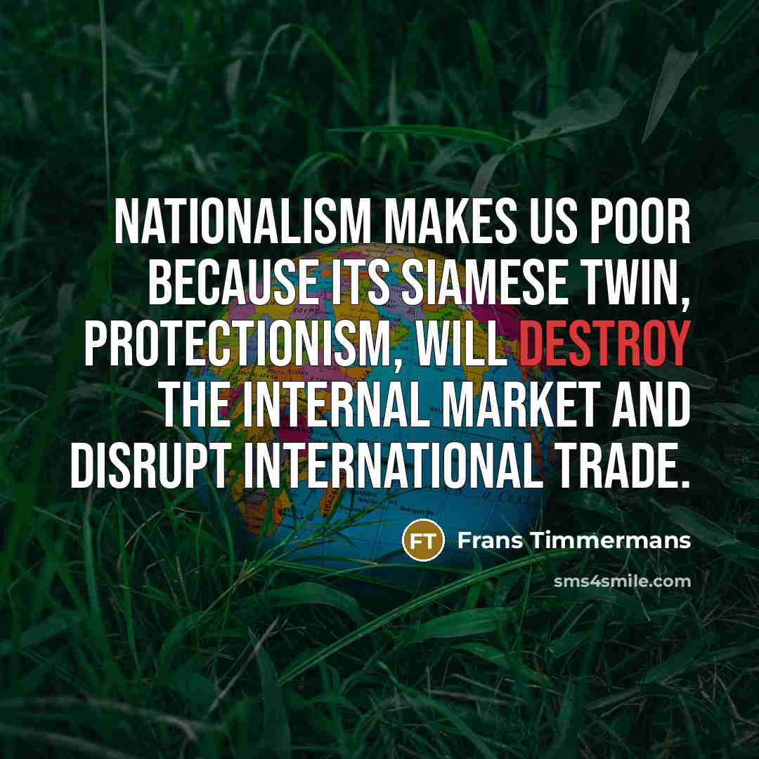 “Nationalism makes us poor because its Siamese twin, protectionism, will…” quote by Frans Timmermans