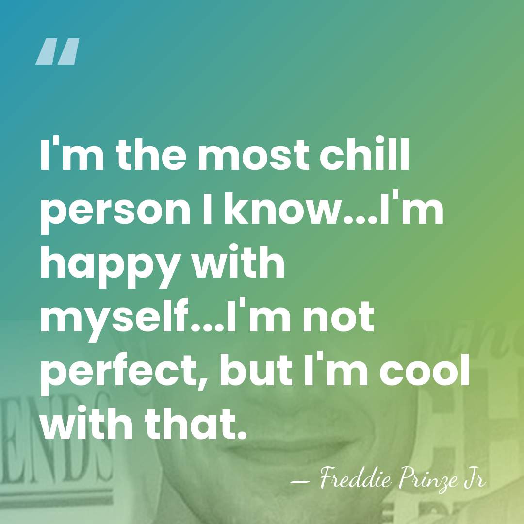 I'm the most chill person I know...I'm happy with myself...I'm not perfect,&hellip; - Freddie Prinze Jr
