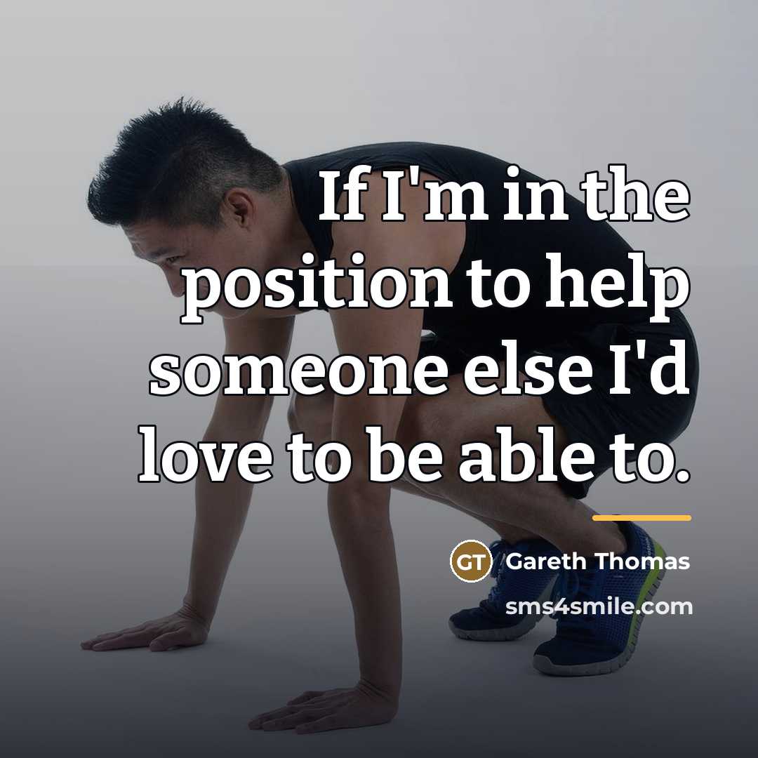 “If I'm in the position to help someone else I'd…” quote by Gareth Thomas