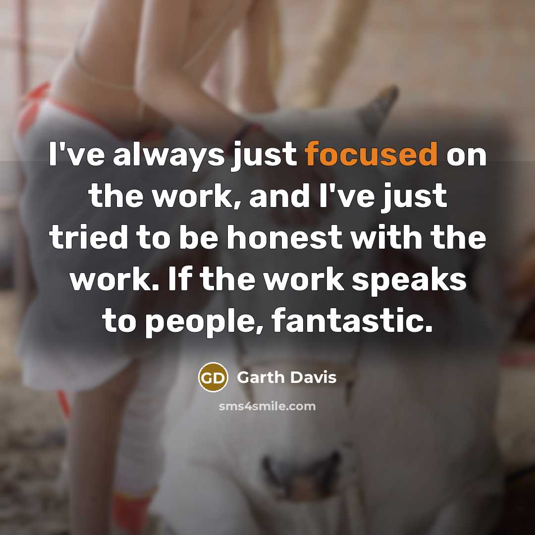 “I've always just focused on the work, and I've just…” quote by Garth Davis