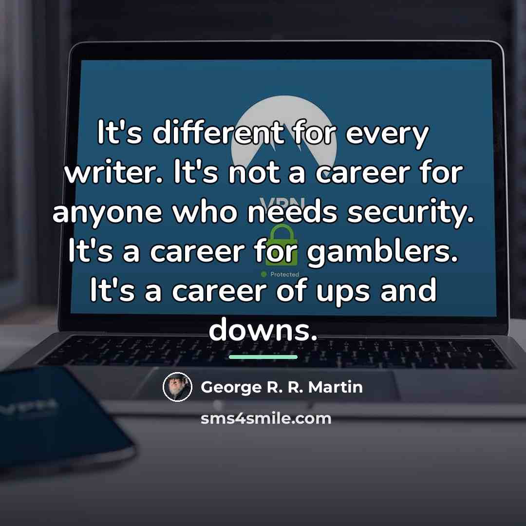 “It's different for every writer. It's not a career for…” quote by George R. R. Martin