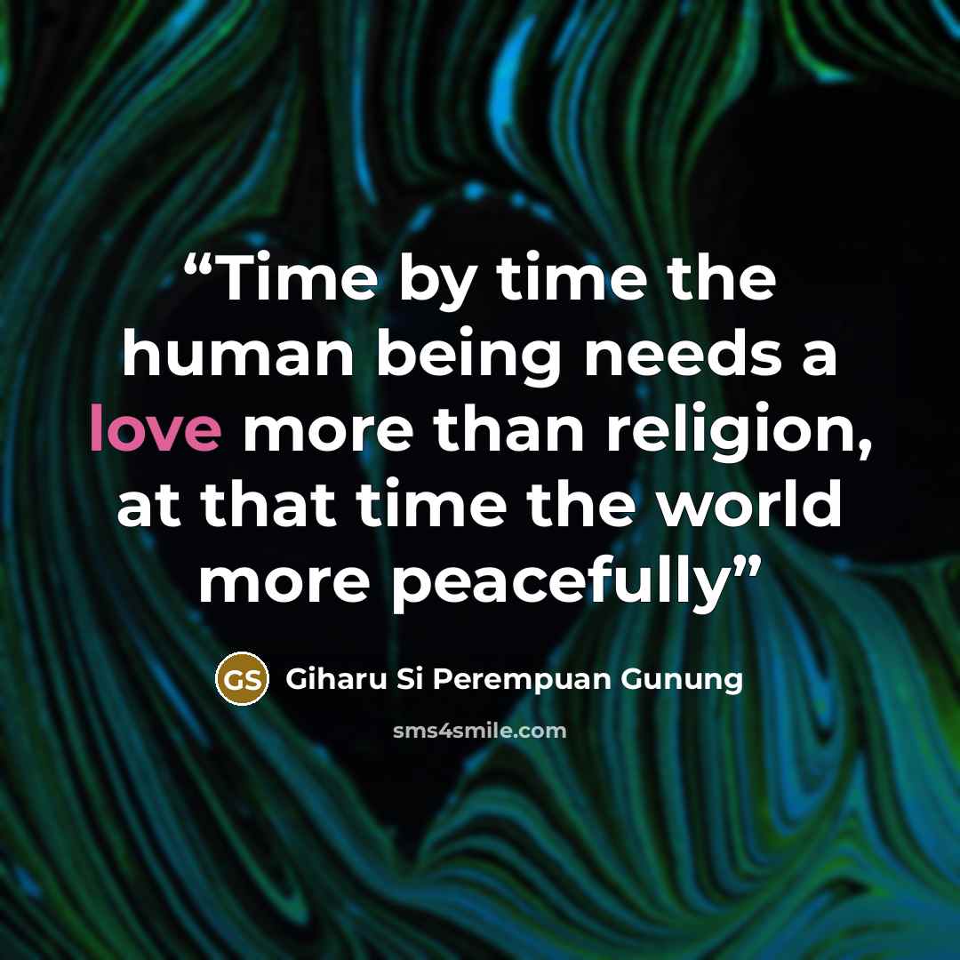“Time by time the human being needs a love more than religion, at that time the world more peacefully” quote by Giharu Si Perempuan Gunung