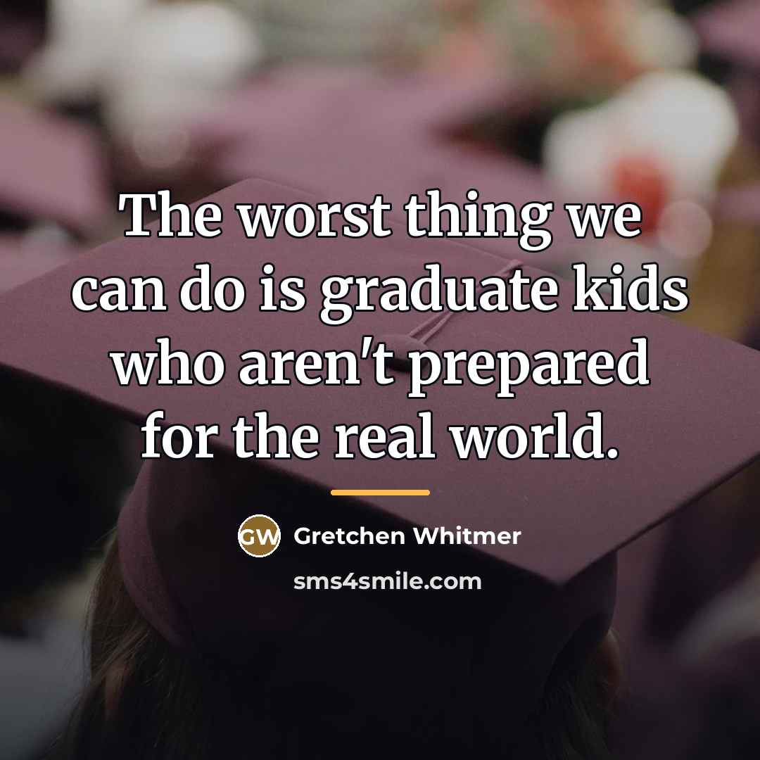 “The worst thing we can do is graduate kids who…” quote by Gretchen Whitmer