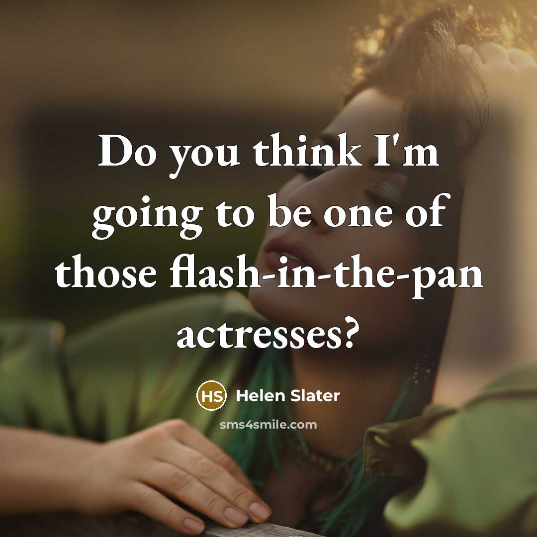 “Do you think I'm going to be one of those flash-in-the-pan actresses?” quote by Helen Slater