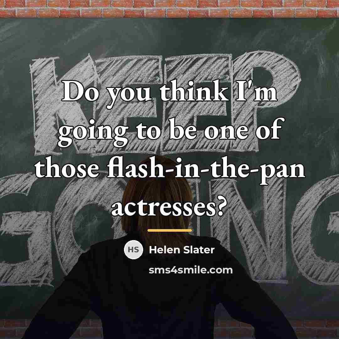 “Do you think I'm going to be one of those…” quote by Helen Slater