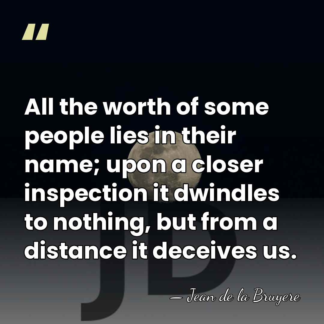 All the worth of some people lies in their name; upon a&hellip; - Jean de la Bruyere