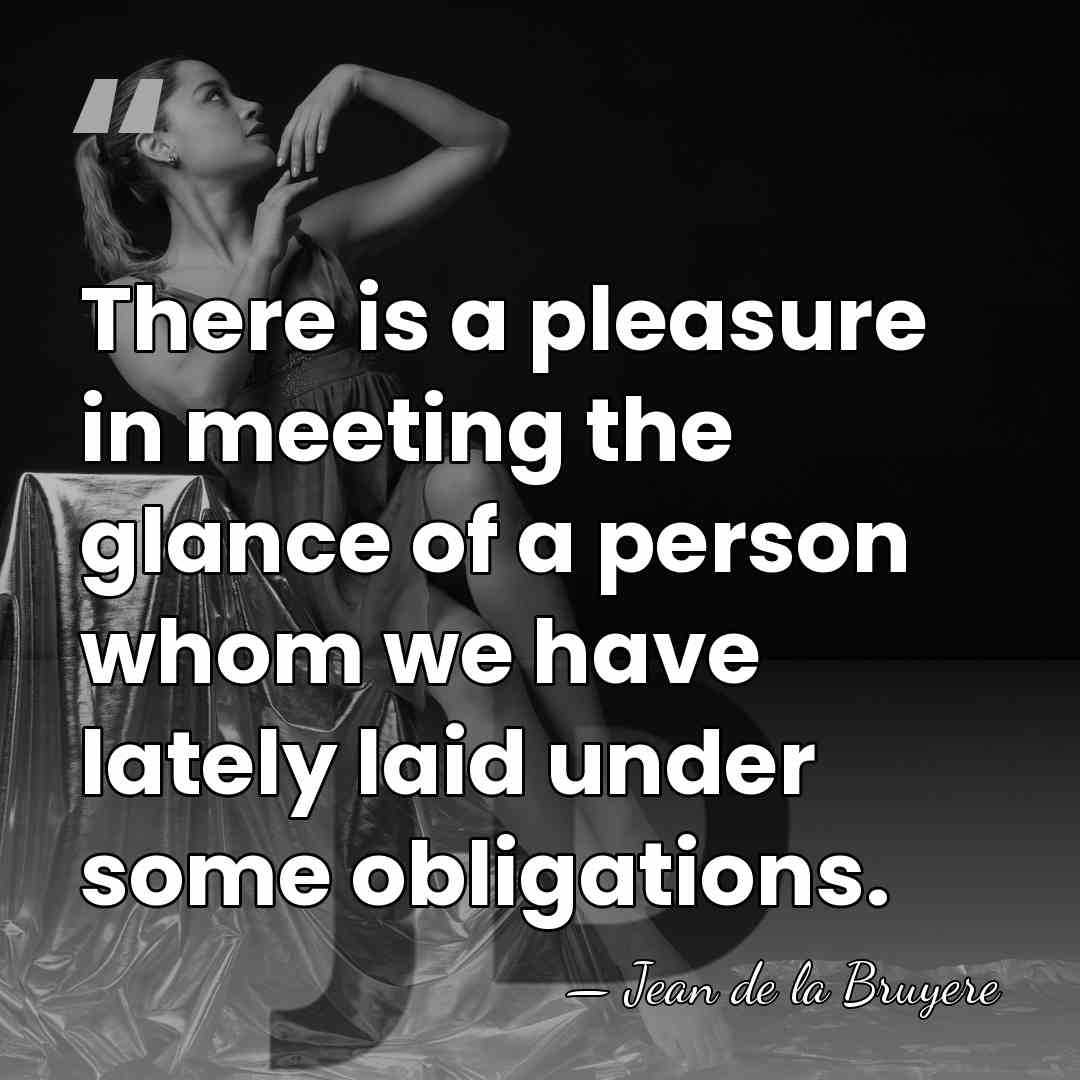 There is a pleasure in meeting the glance of a person whom&hellip; - Jean de la Bruyere
