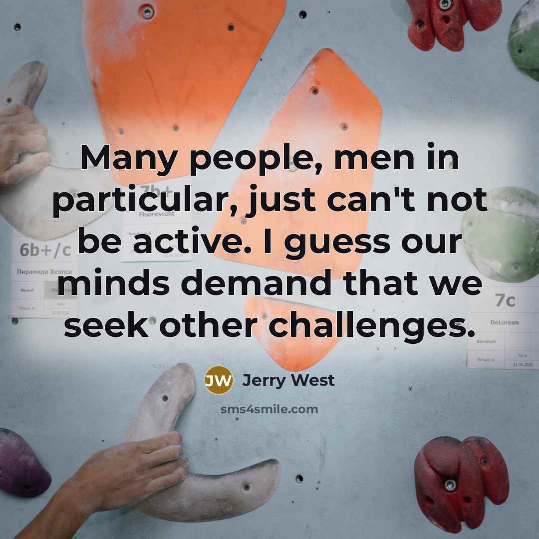 “Many people, men in particular, just can't not be active.…” quote by Jerry West