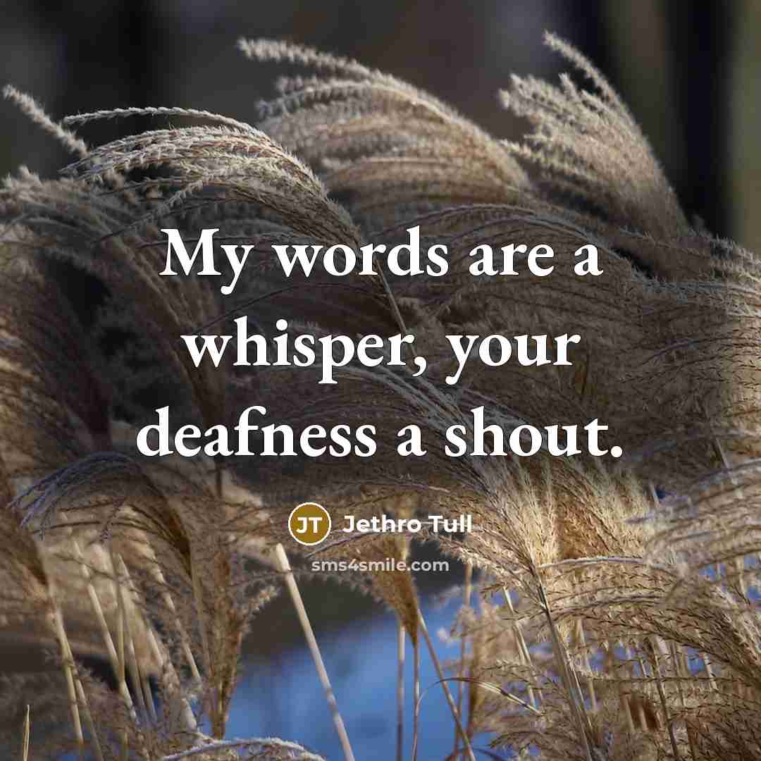 “My words are a whisper, your deafness a shout.…” quote by Jethro Tull
