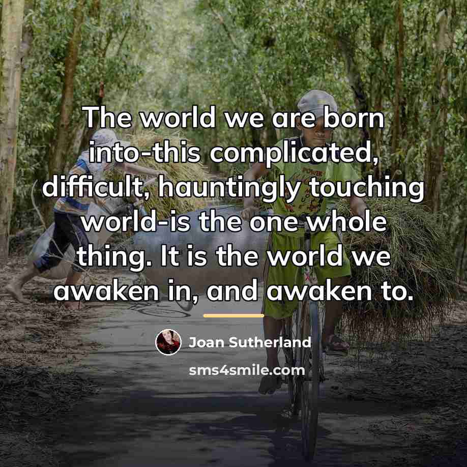 “The world we are born into-this complicated, difficult, hauntingly touching…” quote by Joan Sutherland