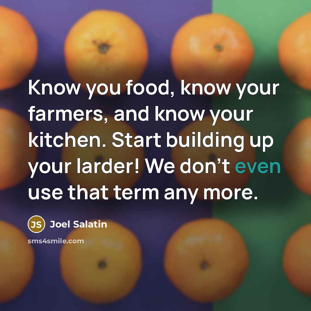 “Know you food, know your farmers, and know your kitchen.…” quote by Joel Salatin