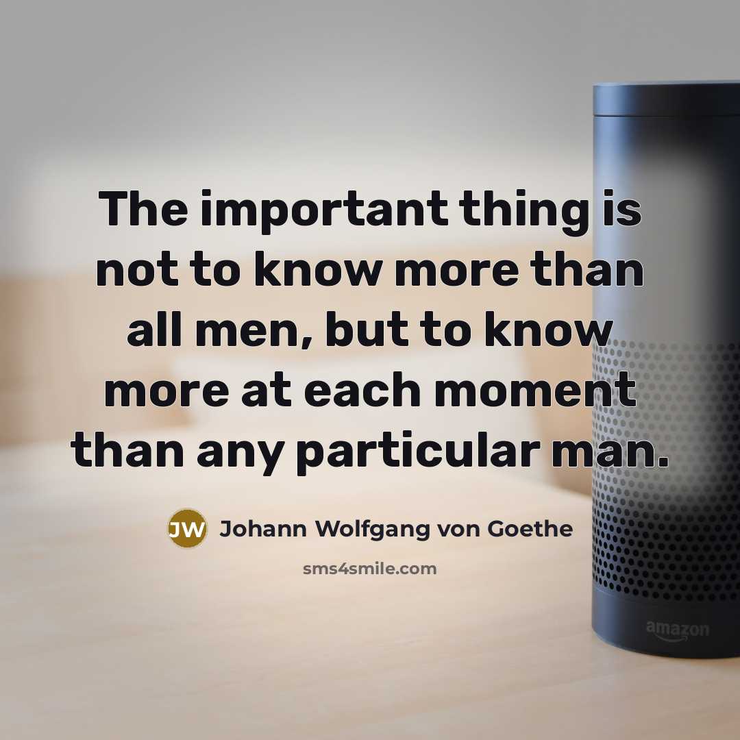 “The important thing is not to know more than all…” quote by Johann Wolfgang von Goethe