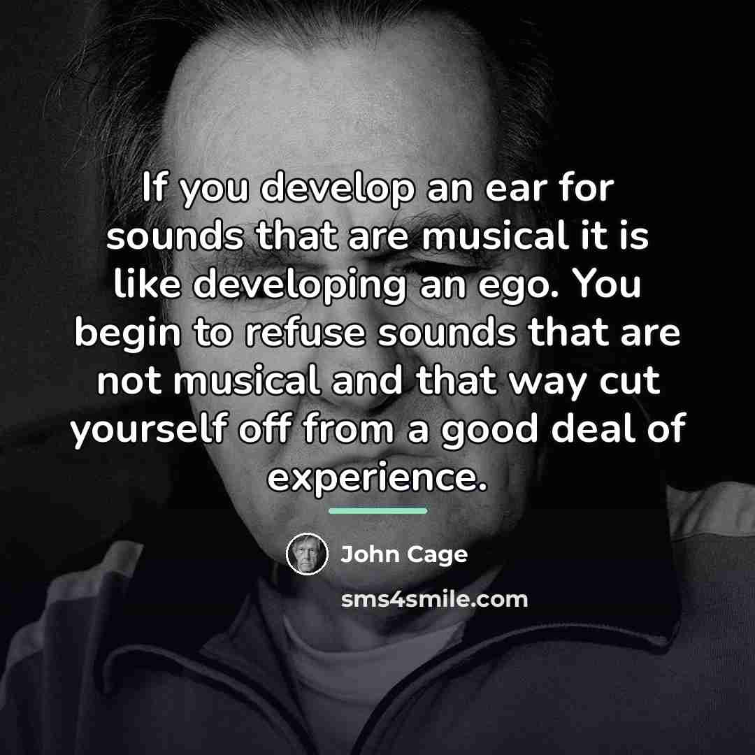 “If you develop an ear for sounds that are musical…” quote by John Cage