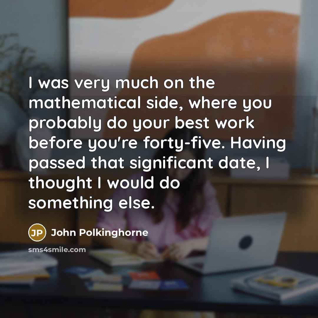 “I was very much on the mathematical side, where you…” quote by John Polkinghorne