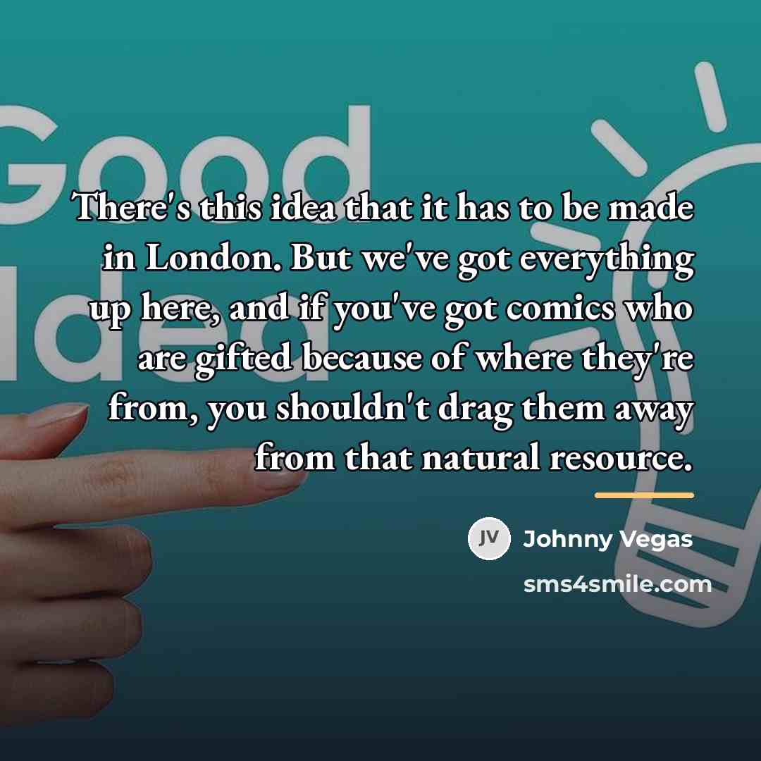 “There's this idea that it has to be made in…” quote by Johnny Vegas