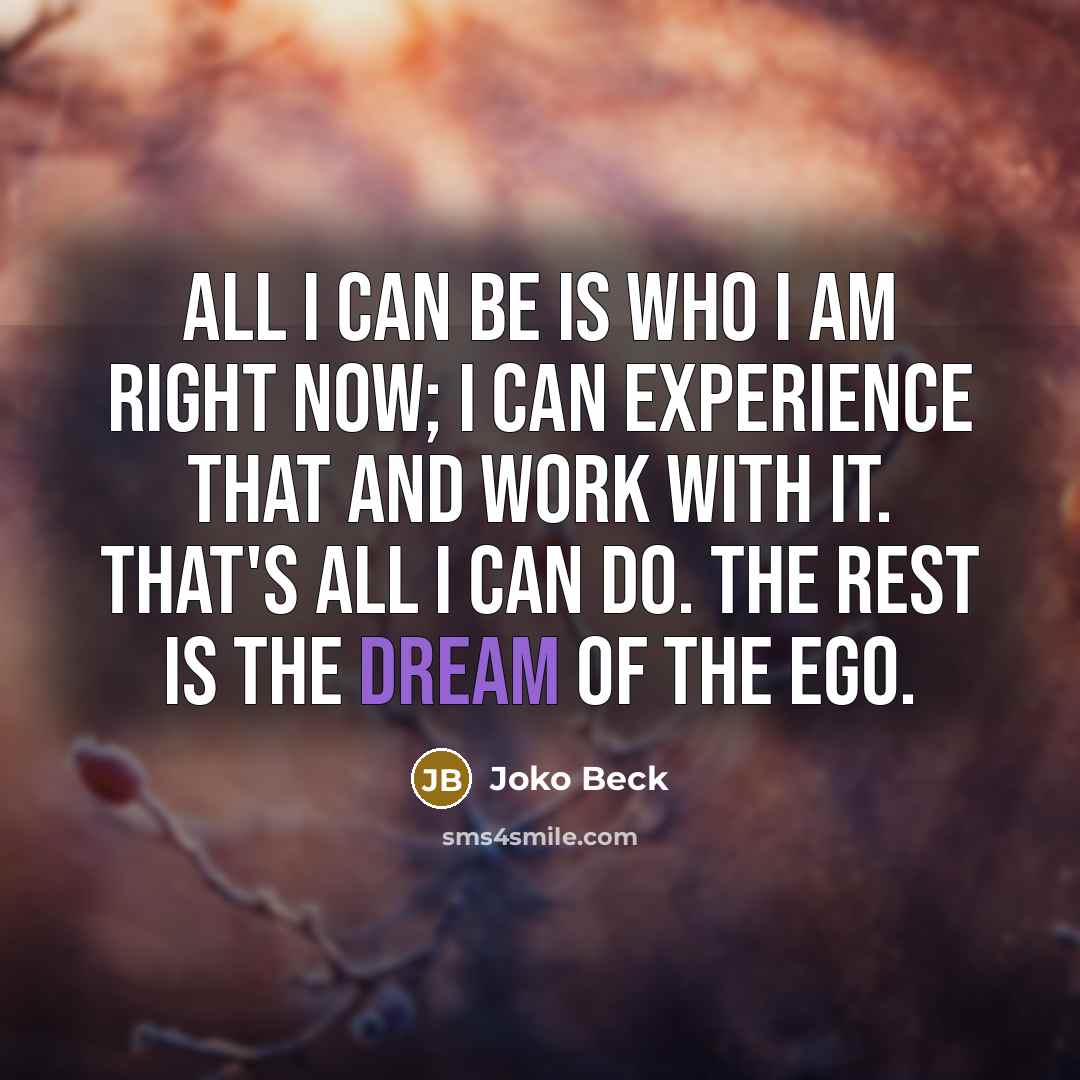 “All I can be is who I am right now;…” quote by Joko Beck
