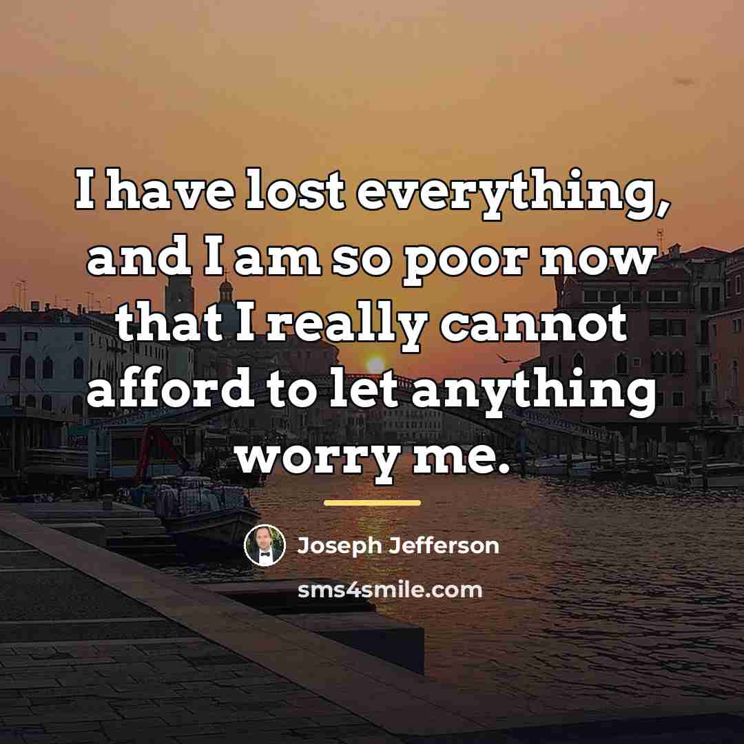 “I have lost everything, and I am so poor now…” quote by Joseph Jefferson