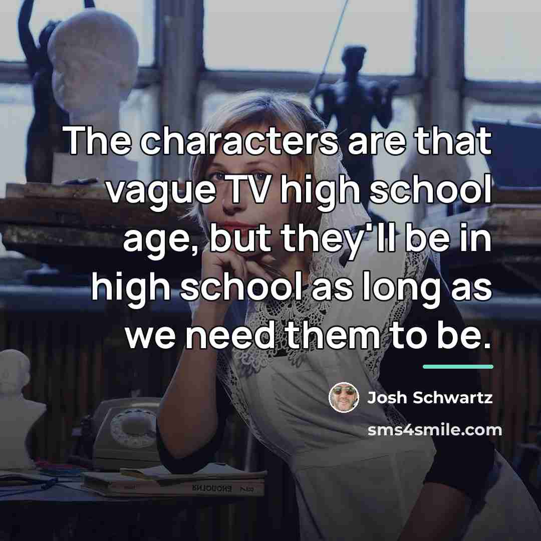“The characters are that vague TV high school age, but…” quote by Josh Schwartz
