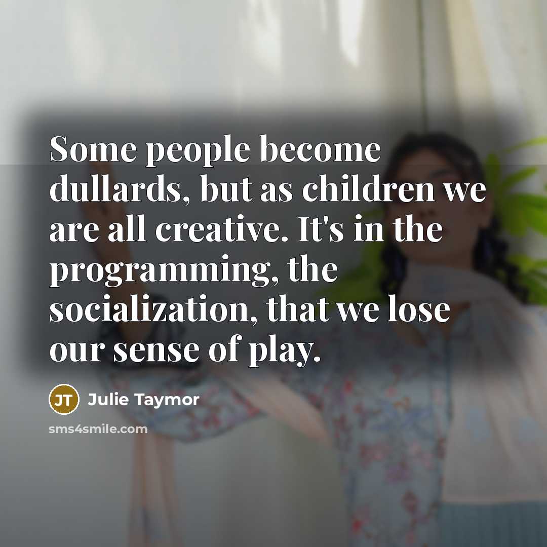 “Some people become dullards, but as children we are all…” quote by Julie Taymor