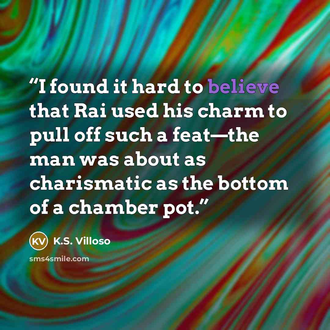 “I found it hard to believe that Rai used his charm to pull off such a feat—the man was about as charismatic as the bottom of a chamber pot.” quote by K.S. Villoso