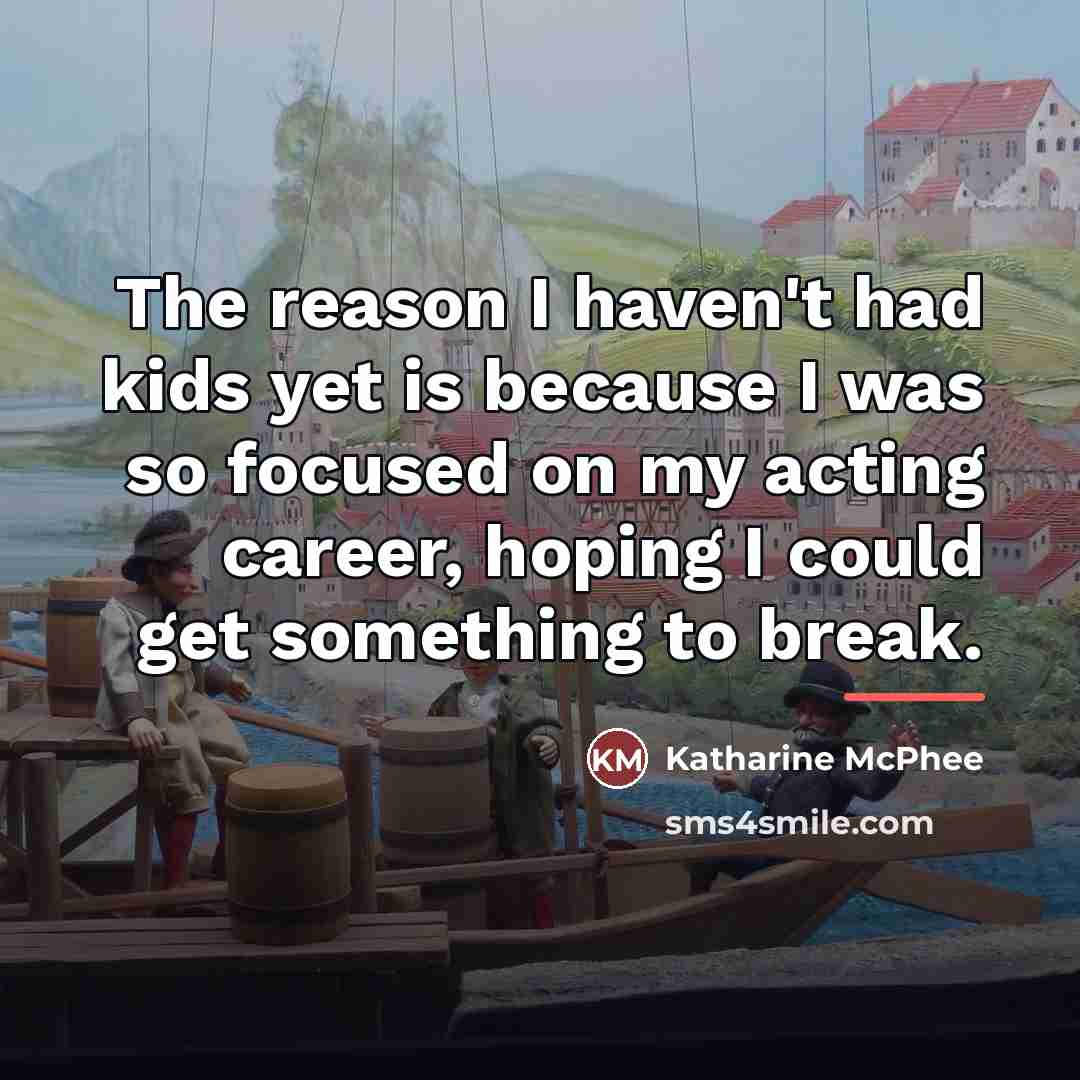 “The reason I haven't had kids yet is because I…” quote by Katharine McPhee