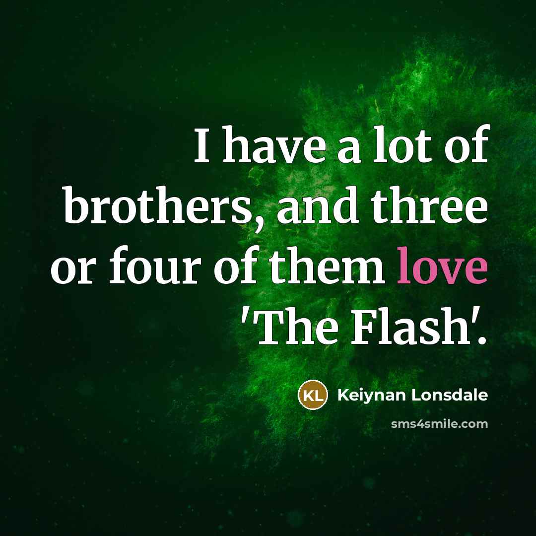 “I have a lot of brothers, and three or four of them love 'The Flash'.” quote by Keiynan Lonsdale