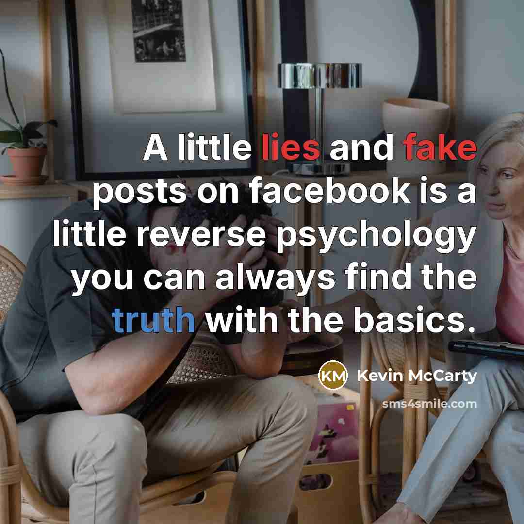 “A little lies and fake posts on facebook is a little reverse psychology you can always find the truth with the basics.” quote by Kevin McCarty