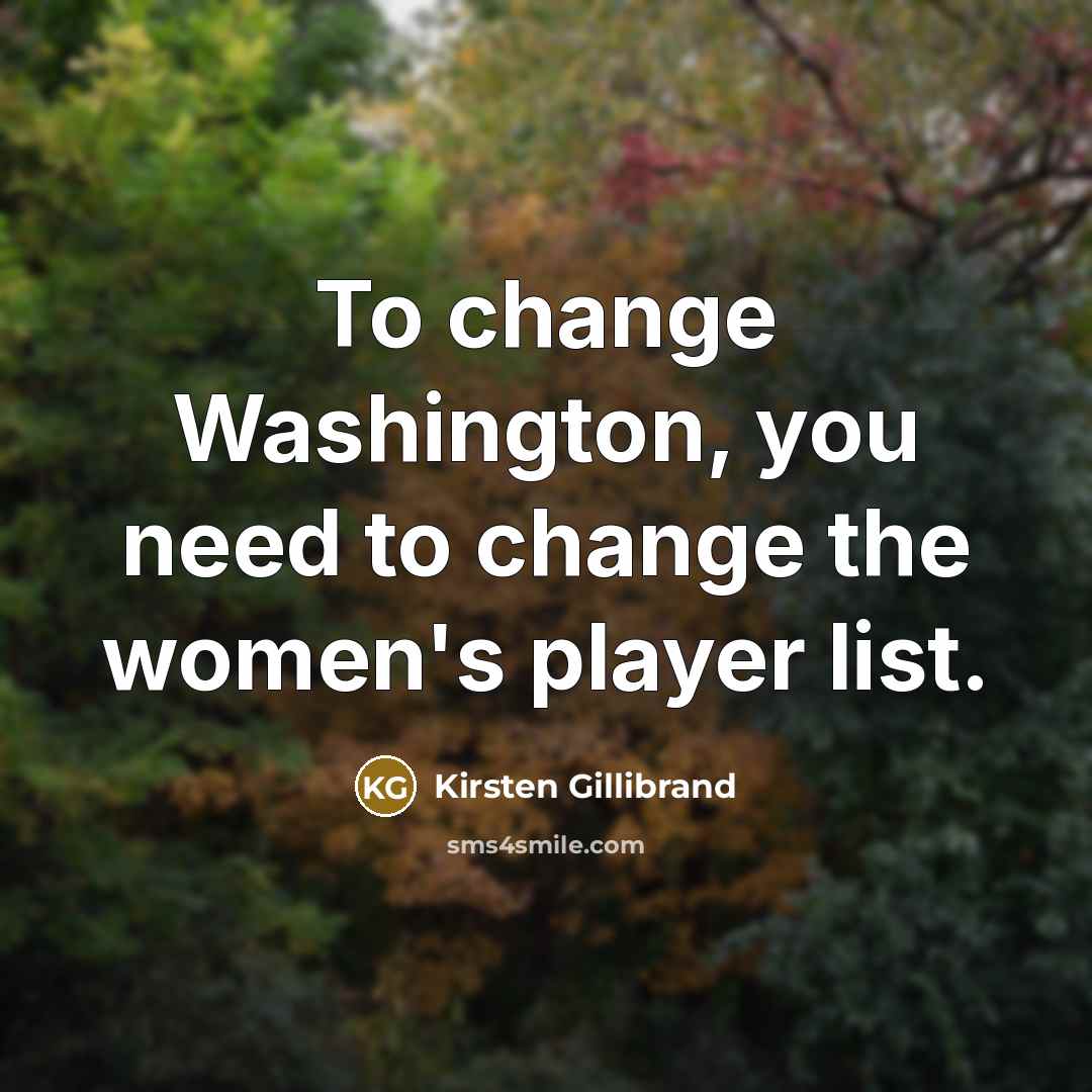 “To change Washington, you need to change the women's player…” quote by Kirsten Gillibrand