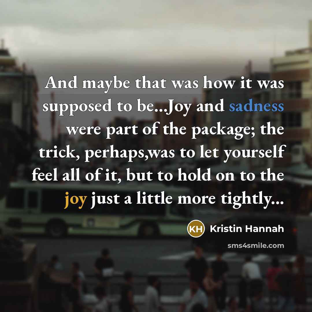“And maybe that was how it was supposed to be...Joy…” quote by Kristin Hannah