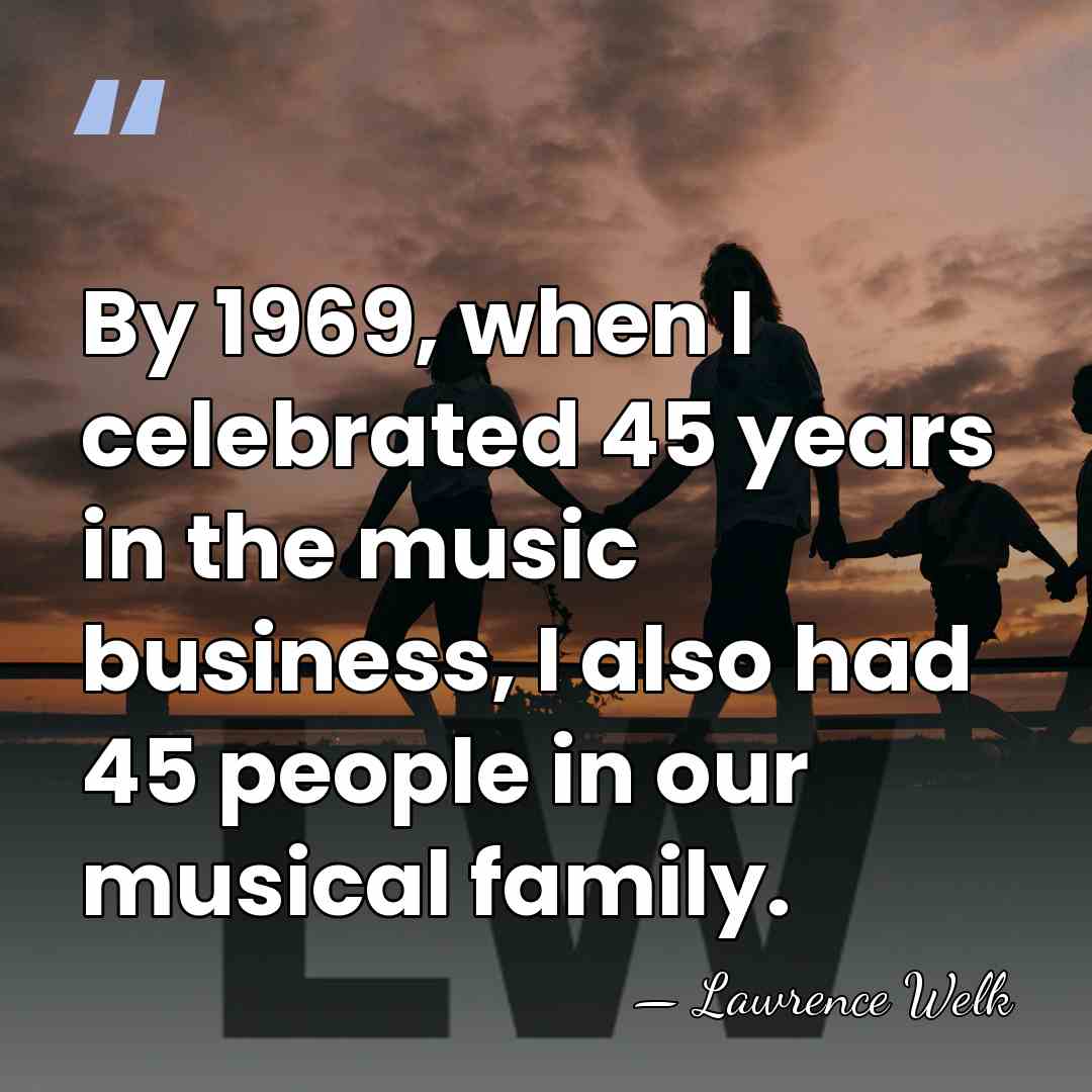 By 1969, when I celebrated 45 years in the music business, I&hellip; - Lawrence Welk