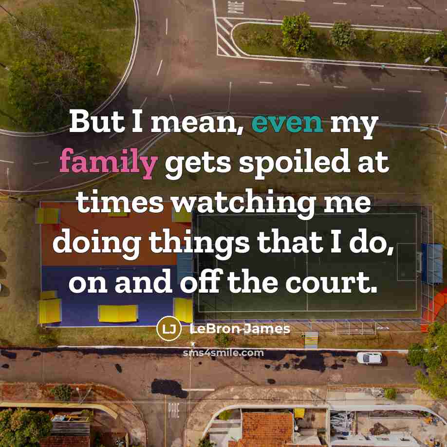 “But I mean, even my family gets spoiled at times…” quote by LeBron James