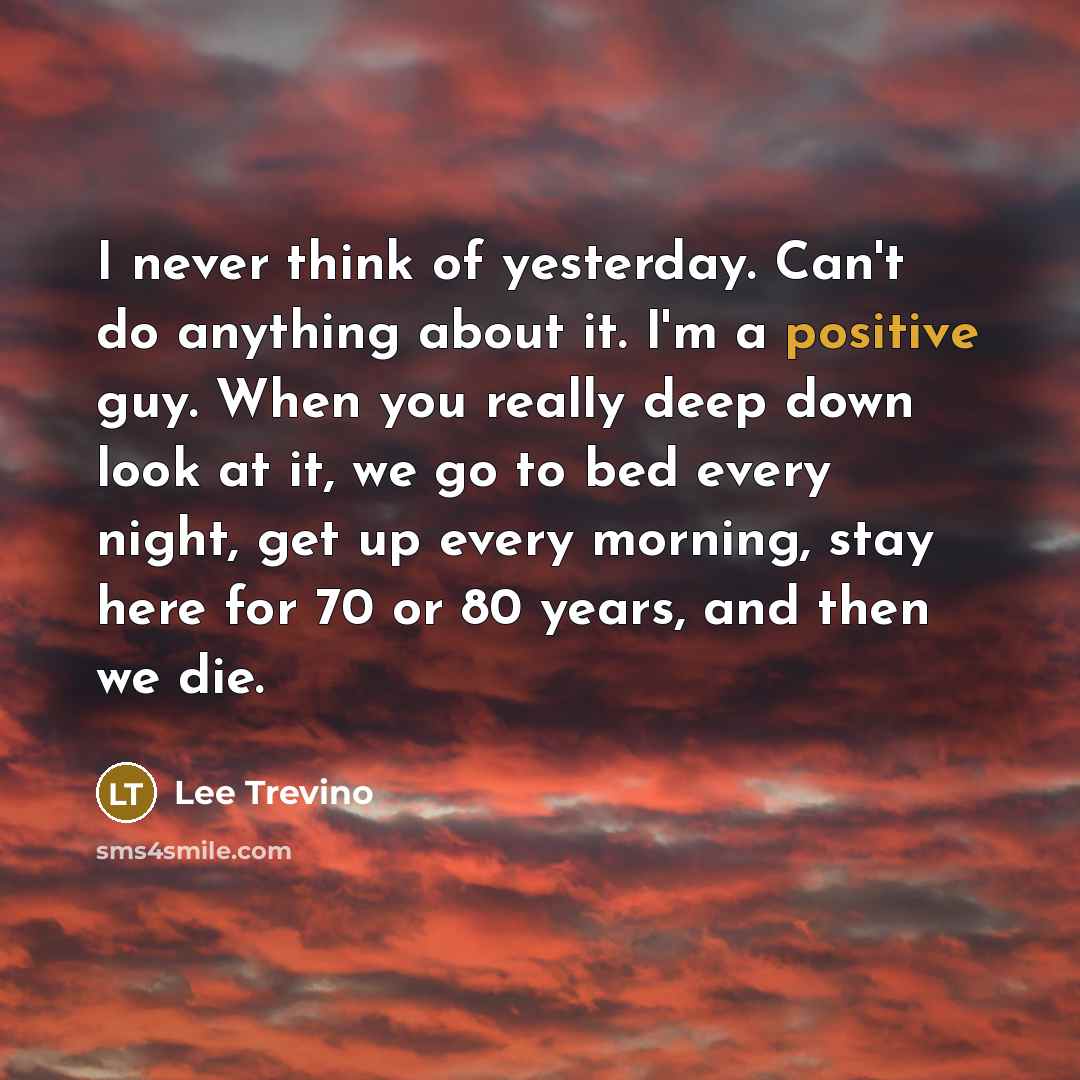 “I never think of yesterday. Can't do anything about it.…” quote by Lee Trevino
