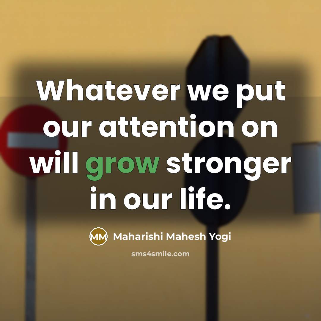 “Whatever we put our attention on will grow stronger in…” quote by Maharishi Mahesh Yogi