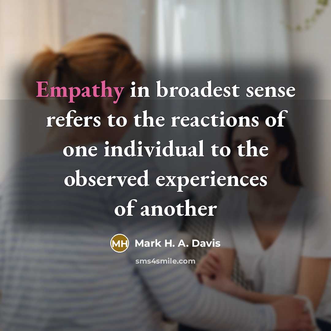 “Empathy in broadest sense refers to the reactions of one individual to the observed experiences of another” quote by Mark H. A. Davis