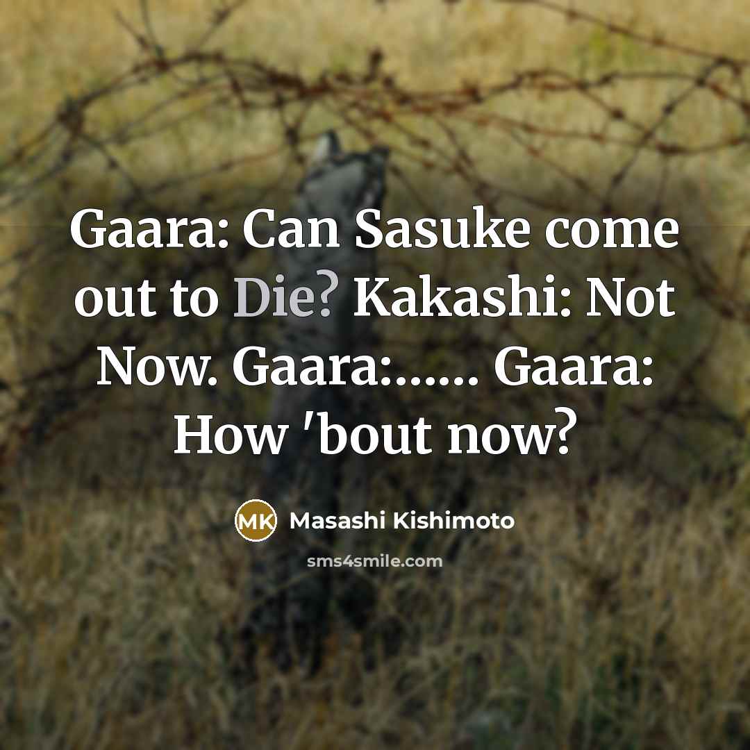 “Gaara: Can Sasuke come out to Die? Kakashi: Not Now. Gaara:…… Gaara: How 'bout now?” quote by Masashi Kishimoto