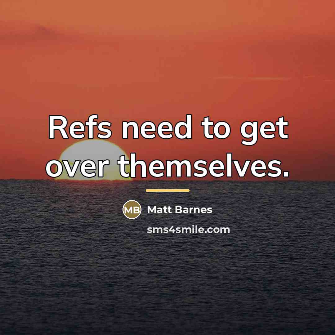 “Refs need to get over themselves.…” quote by Matt Barnes