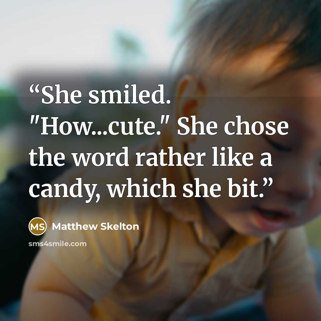 “She smiled. "How...cute." She chose the word rather like a candy, which she bit.” quote by Matthew Skelton