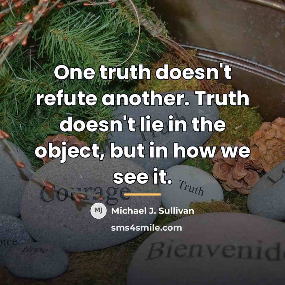 “One truth doesn't refute another. Truth doesn't lie in the…” quote by Michael J. Sullivan