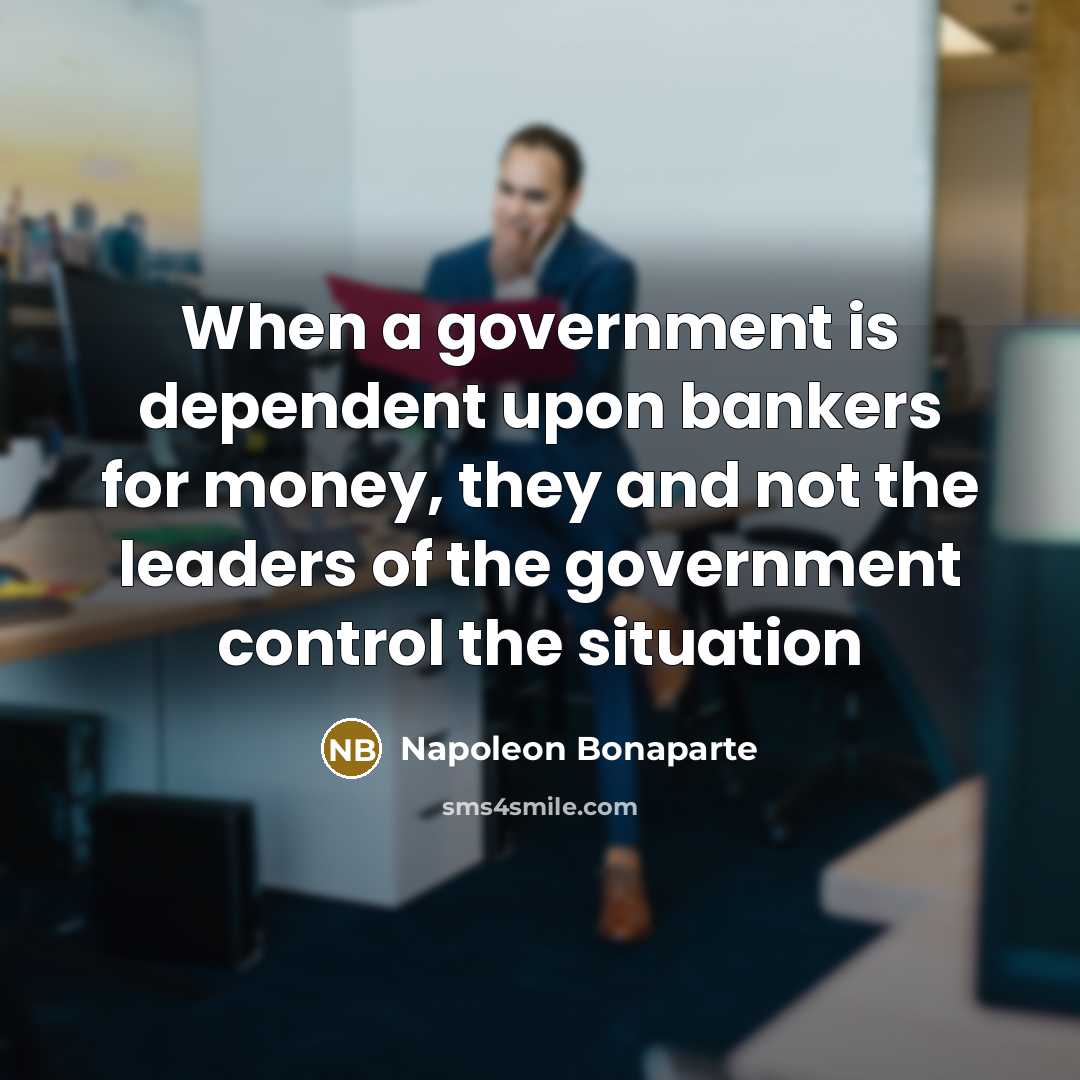 “When a government is dependent upon bankers for money, they…” quote by Napoleon Bonaparte