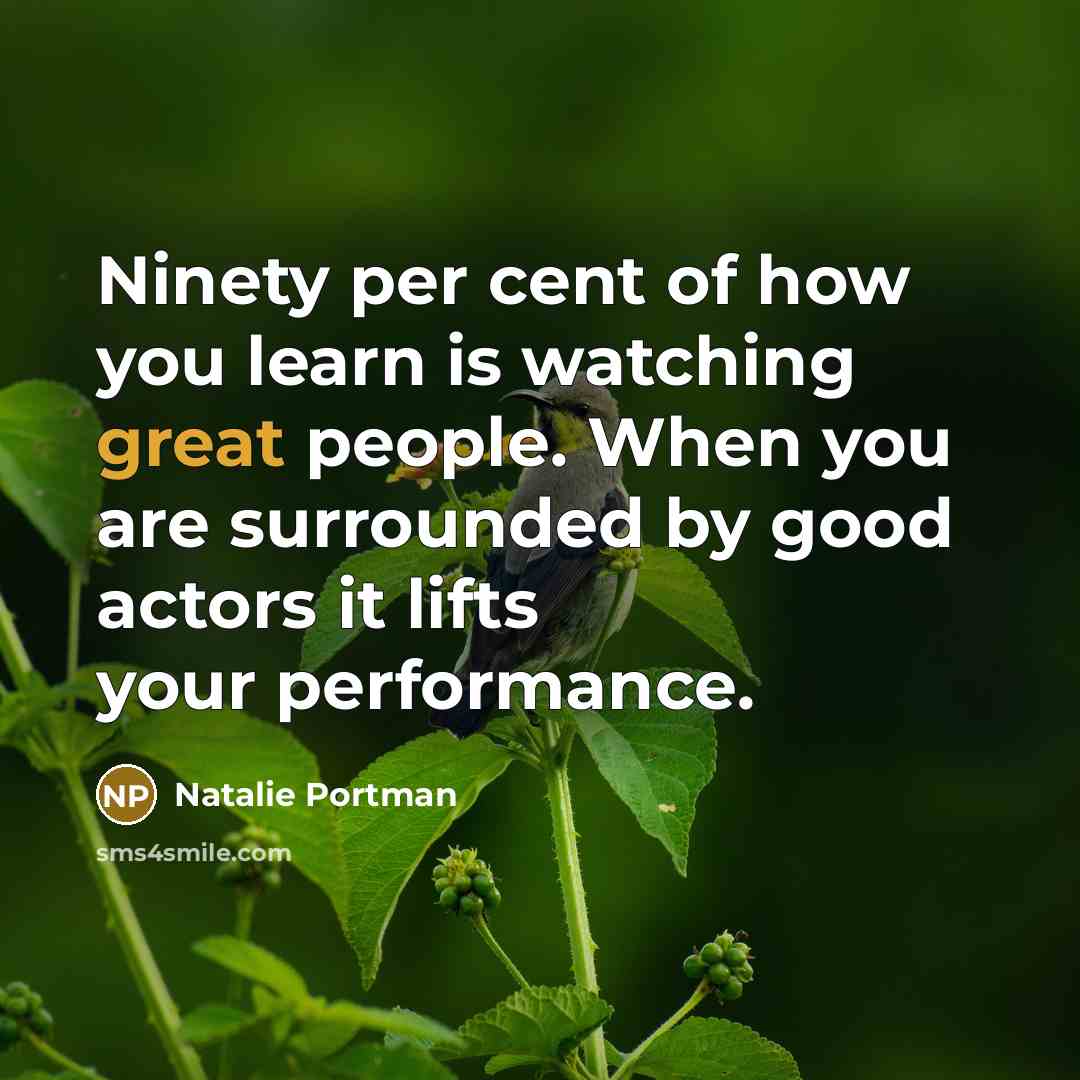 “Ninety per cent of how you learn is watching great…” quote by Natalie Portman