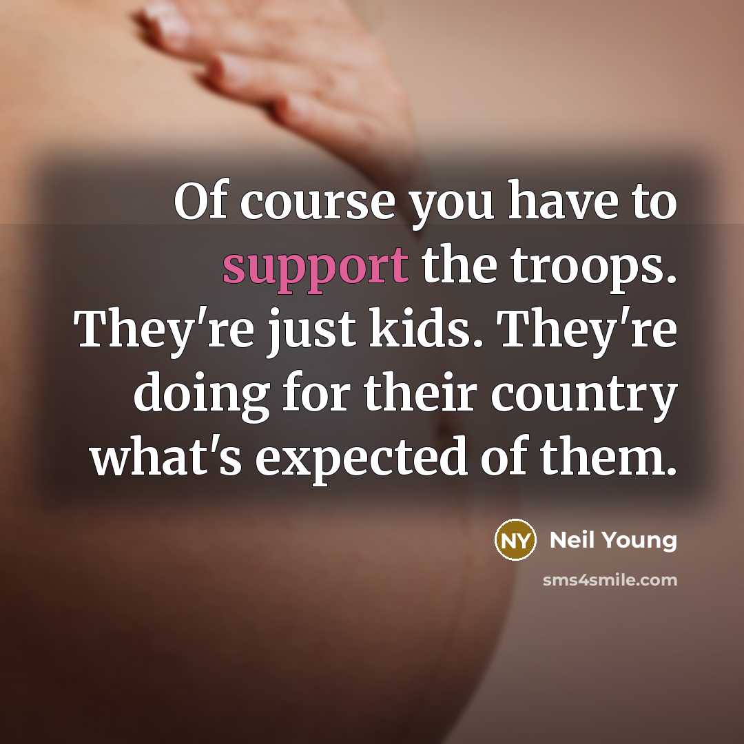 “Of course you have to support the troops. They're just…” quote by Neil Young