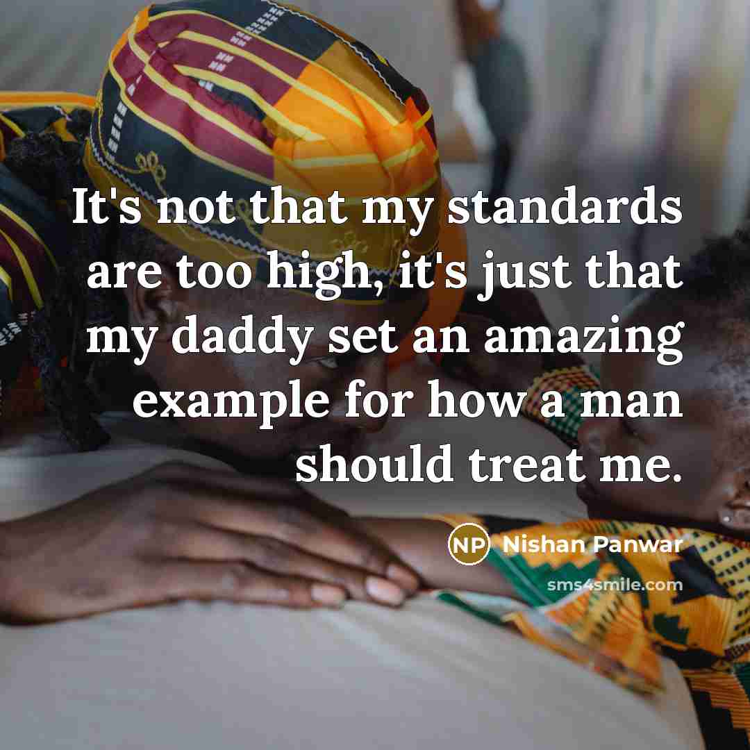 “It's not that my standards are too high, it's just that my daddy set an amazing example for how a man should treat me.” quote by Nishan Panwar