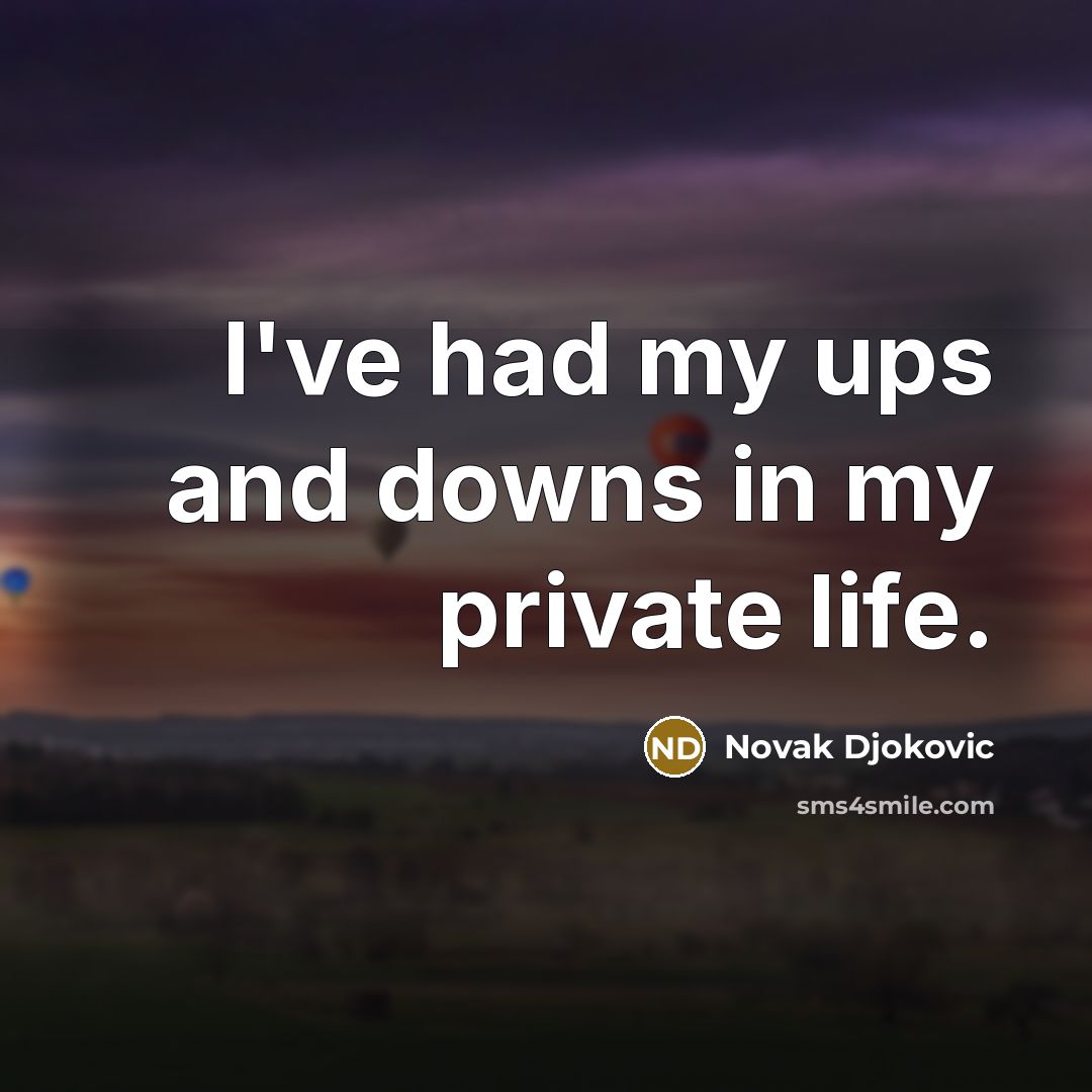 “I've had my ups and downs in my private life.…” quote by Novak Djokovic