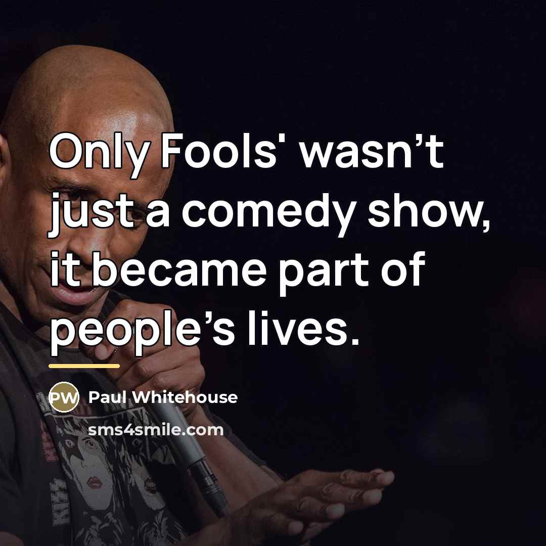 “Only Fools' wasn't just a comedy show, it became part…” quote by Paul Whitehouse
