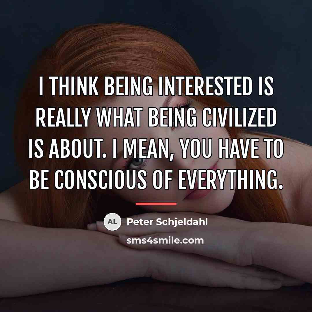 “I think being interested is really what being civilized is…” quote by Peter Schjeldahl